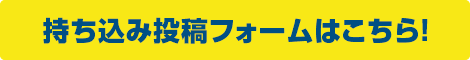 持ち込み投稿フォームはこちら！